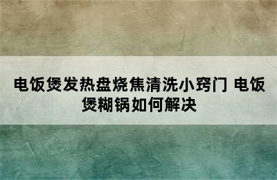 电饭煲发热盘烧焦清洗小窍门 电饭煲糊锅如何解决